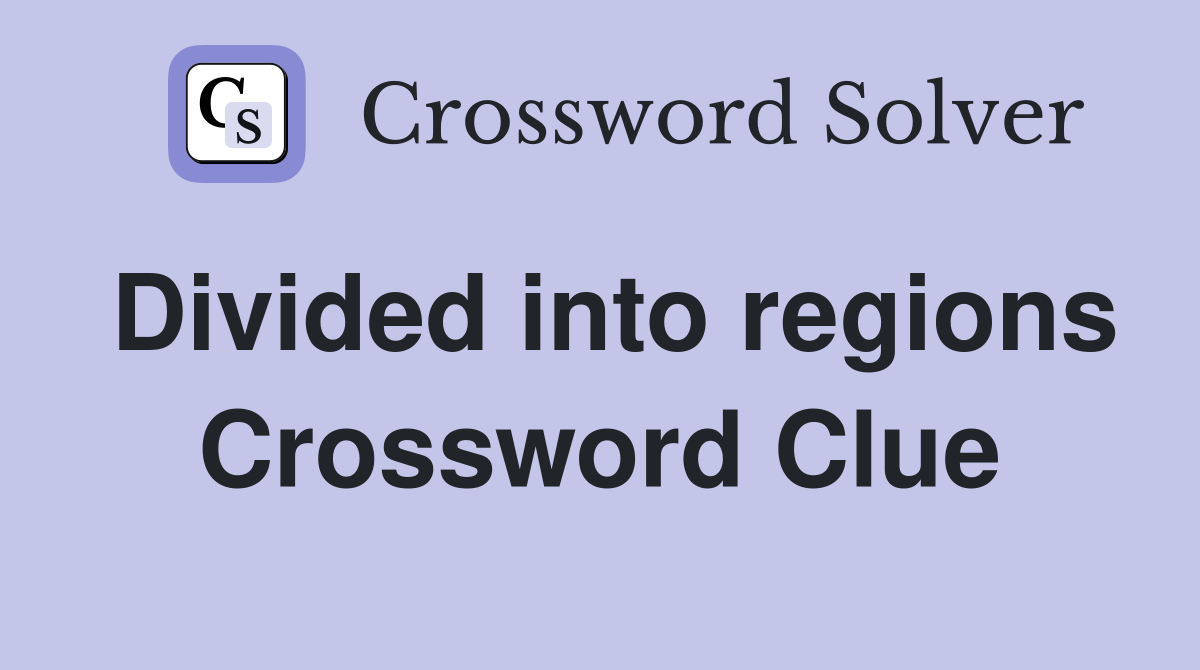 Divided into regions Crossword Clue