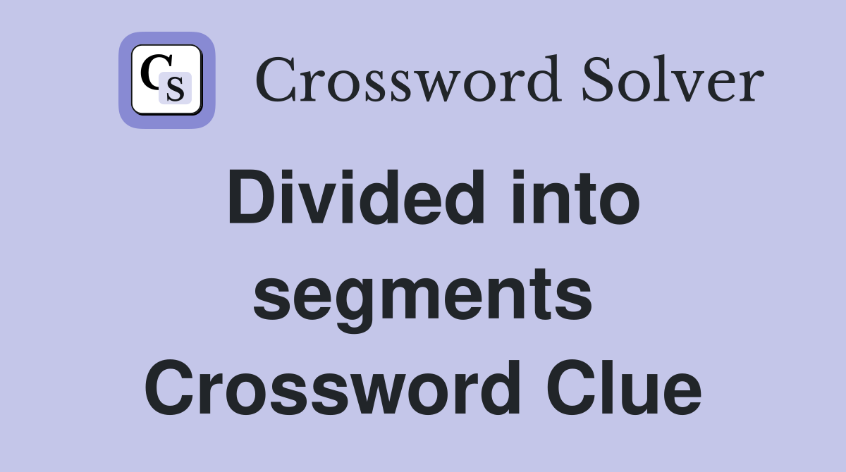 Divided into segments Crossword Clue