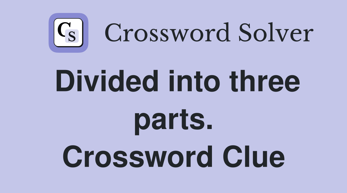 Divided into three parts. Crossword Clue
