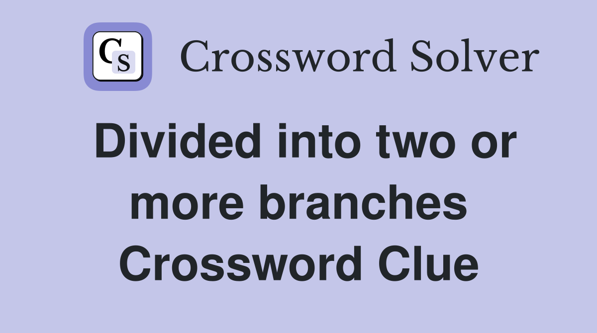Divided into two or more branches Crossword Clue