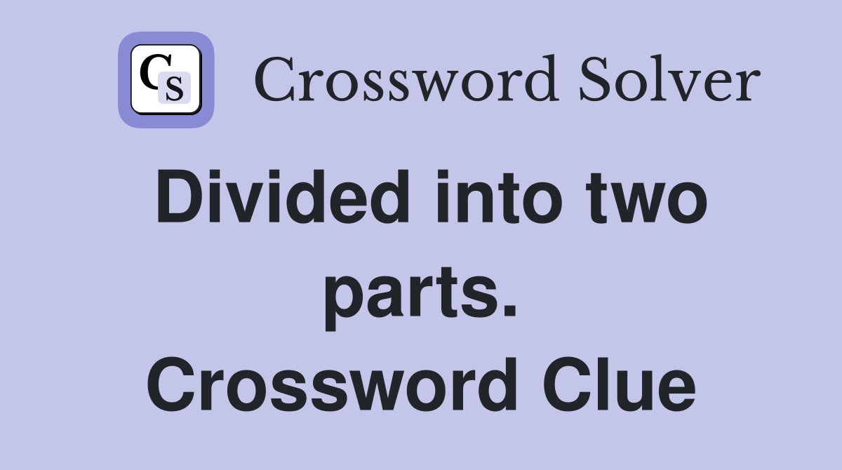 Divided into two parts. Crossword Clue