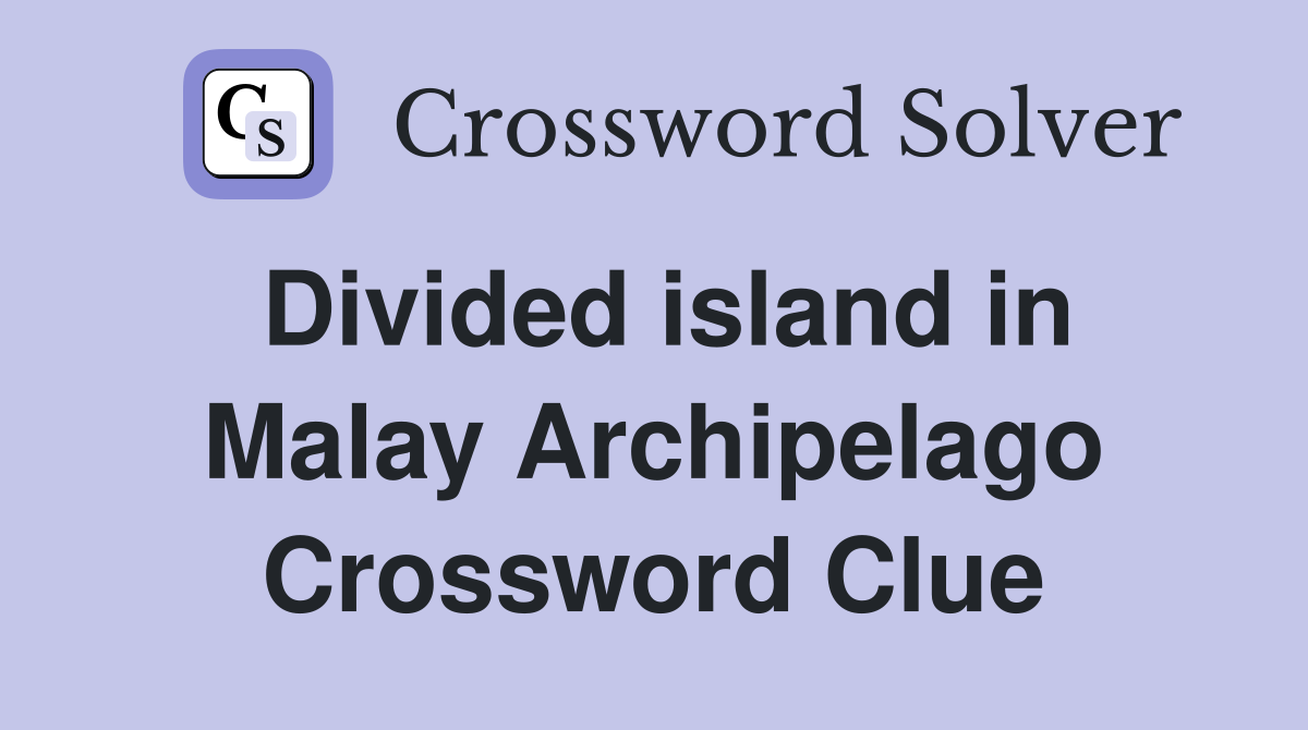Divided island in Malay Archipelago Crossword Clue