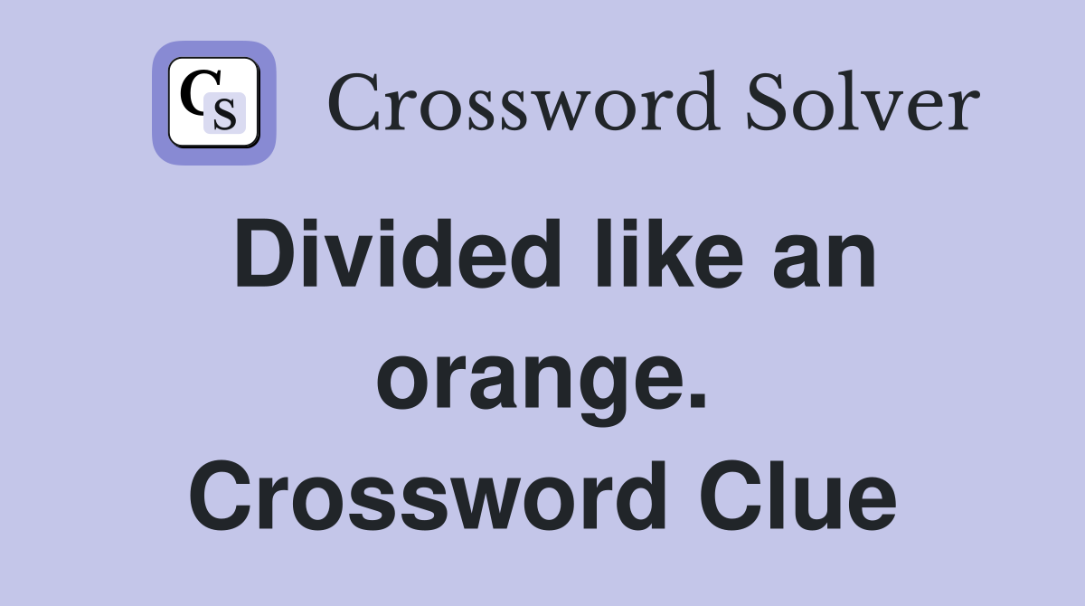 Divided like an orange. Crossword Clue