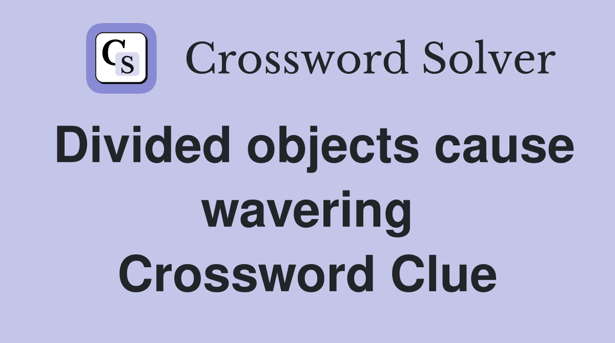 Divided objects cause wavering Crossword Clue