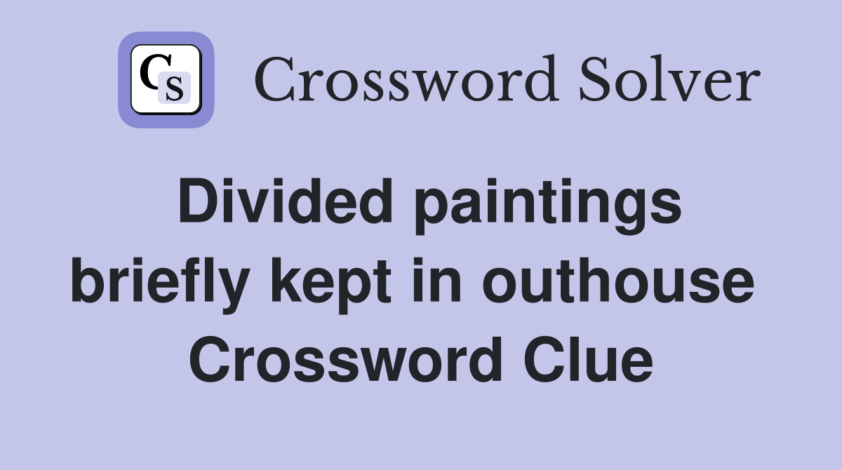 Divided paintings briefly kept in outhouse  Crossword Clue