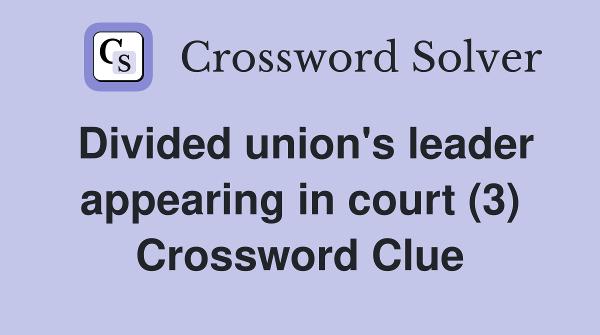 Divided union's leader appearing in court (3) Crossword Clue