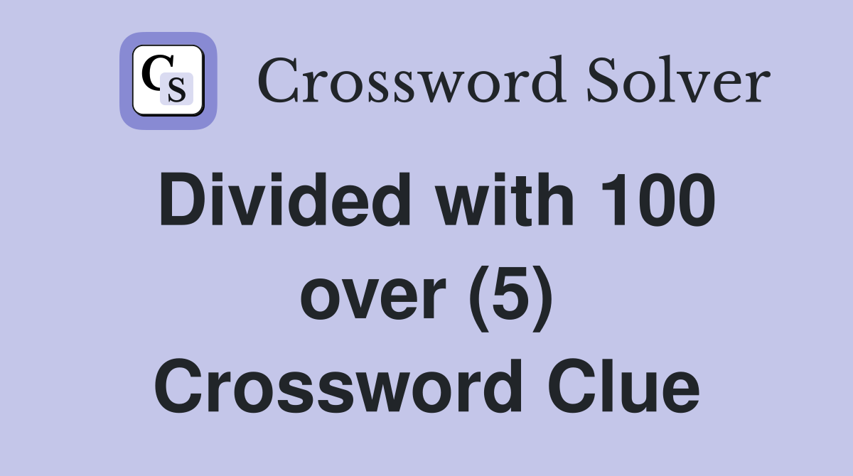 Divided with 100 over (5) Crossword Clue