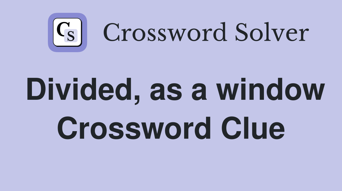 Divided, as a window Crossword Clue