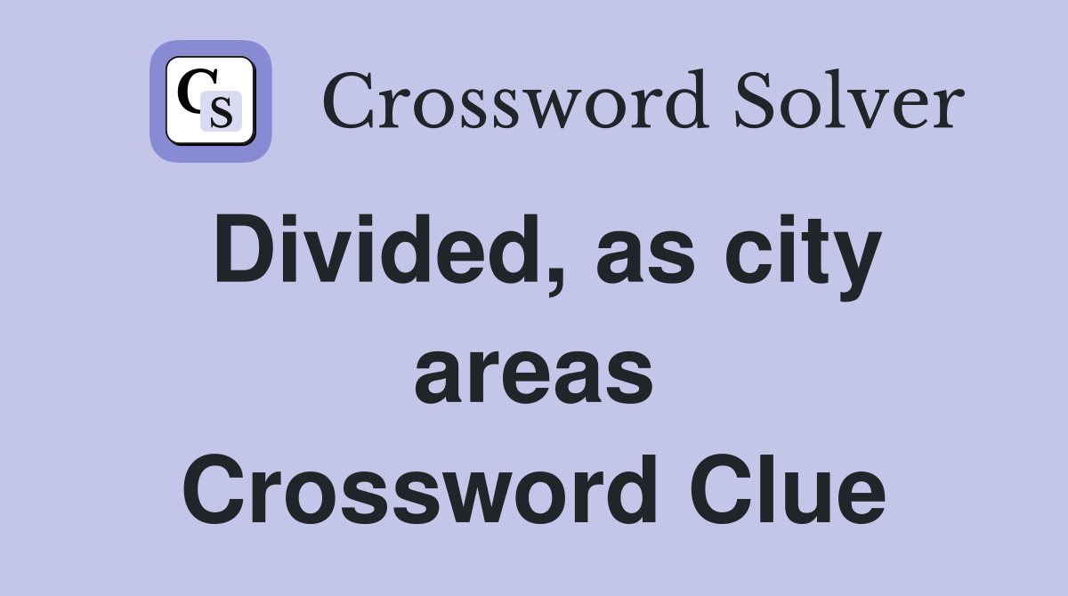 Divided, as city areas Crossword Clue