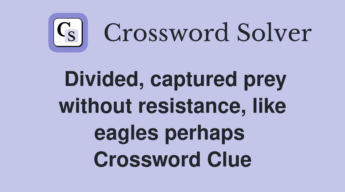 Divided, captured prey without resistance, like eagles perhaps  Crossword Clue