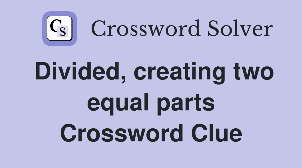 Divided, creating two equal parts Crossword Clue