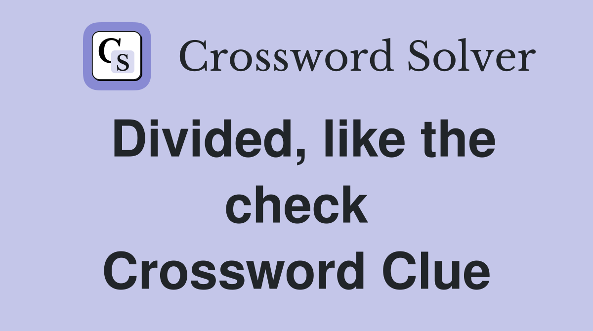 Divided, like the check Crossword Clue