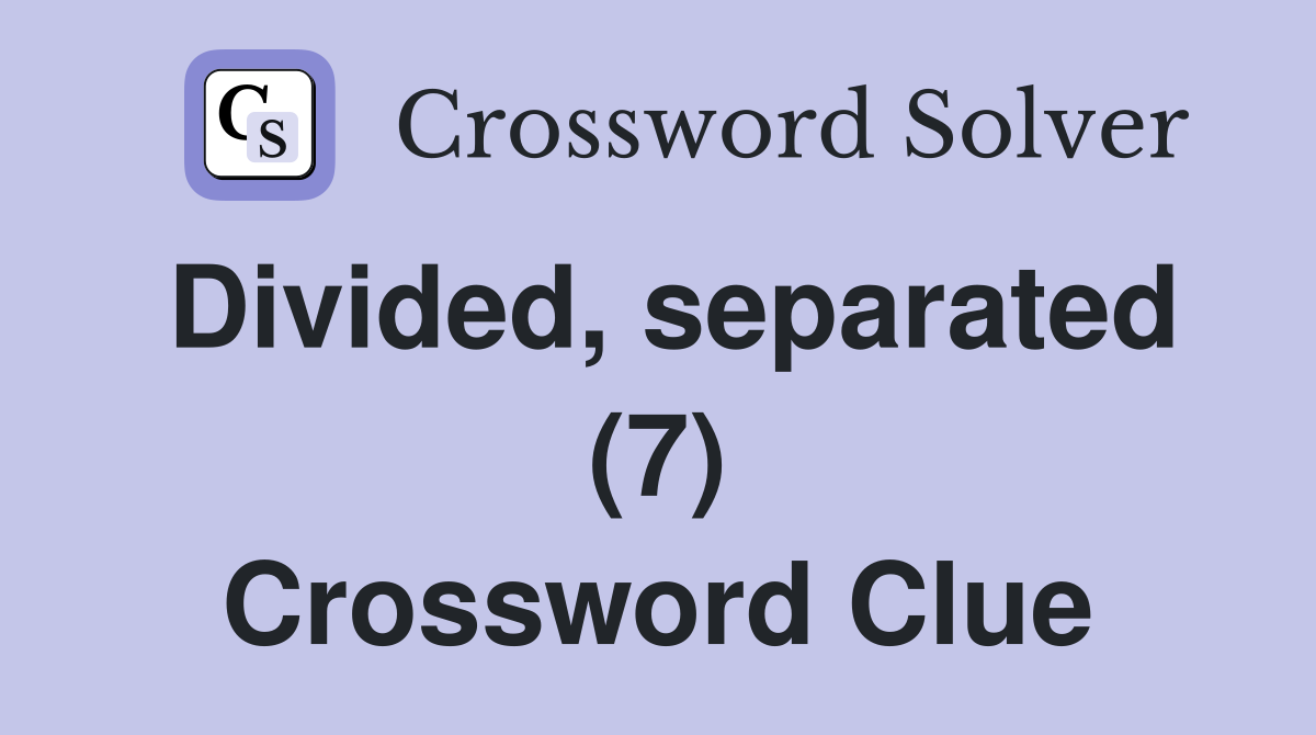 Divided, separated (7) Crossword Clue