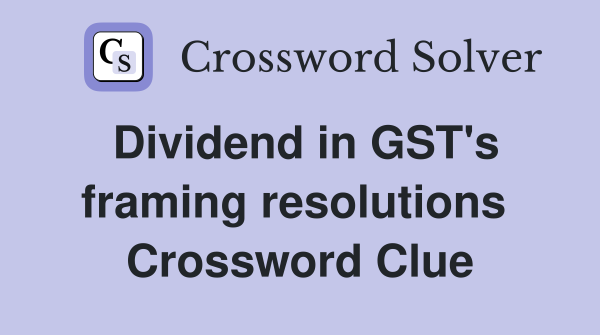 Dividend in GST's framing resolutions  Crossword Clue