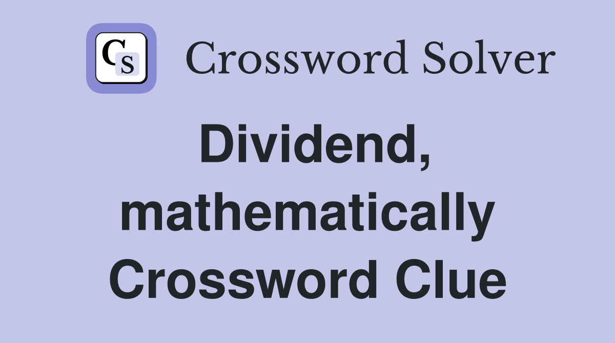Dividend, mathematically Crossword Clue