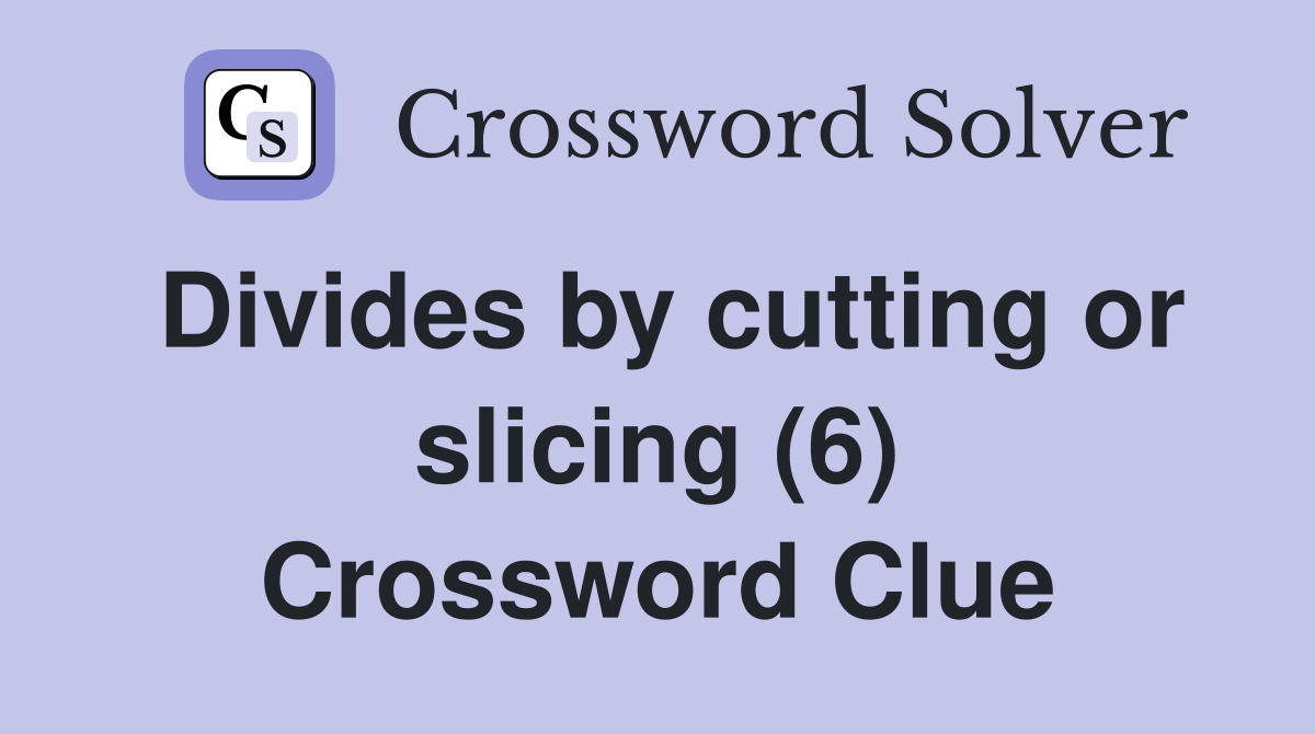 Divides by cutting or slicing (6) Crossword Clue