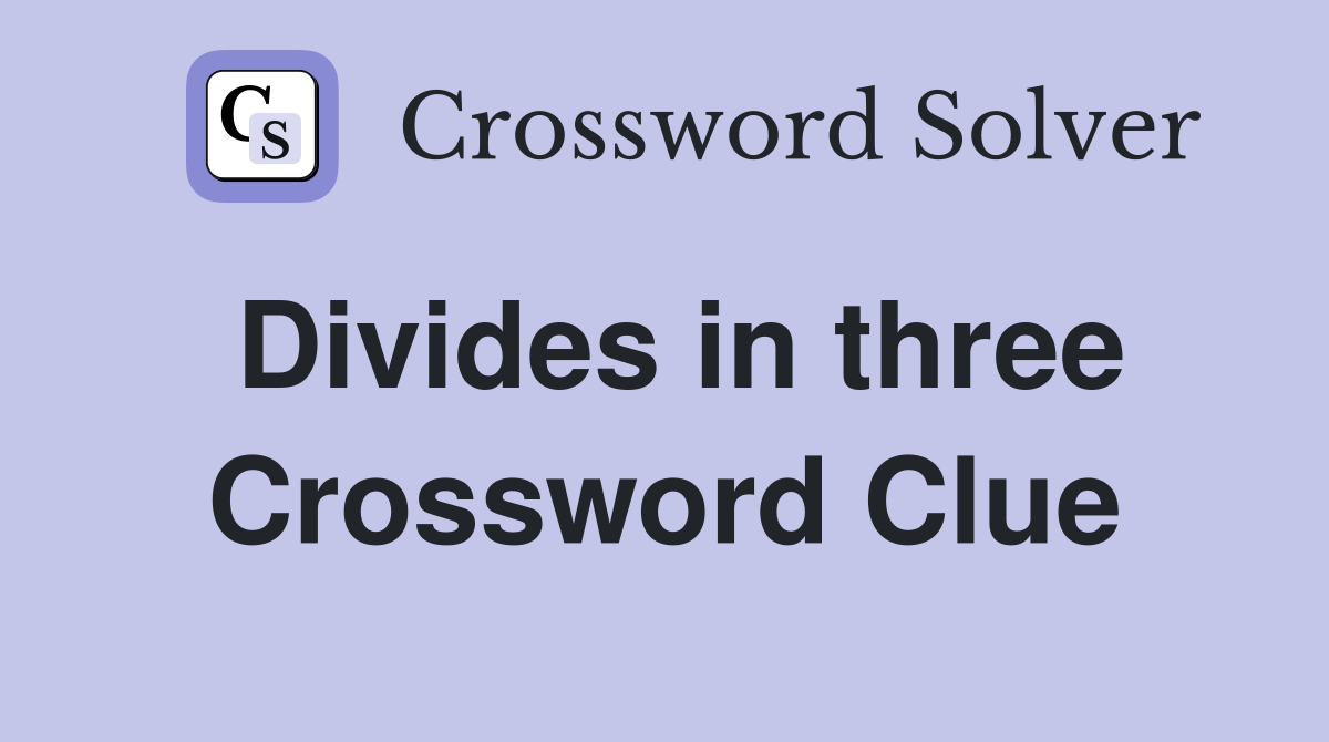 Divides in three Crossword Clue