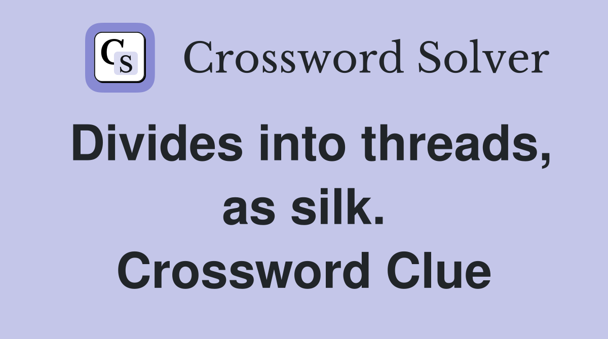 Divides into threads, as silk. Crossword Clue