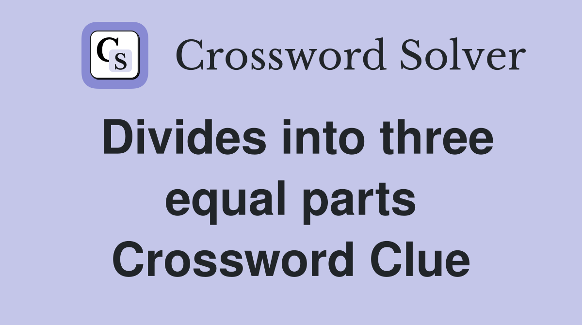 Divides into three equal parts Crossword Clue