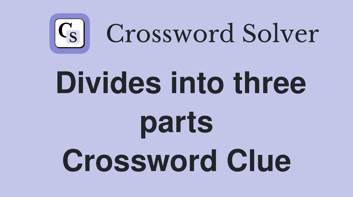 Divides into three parts Crossword Clue