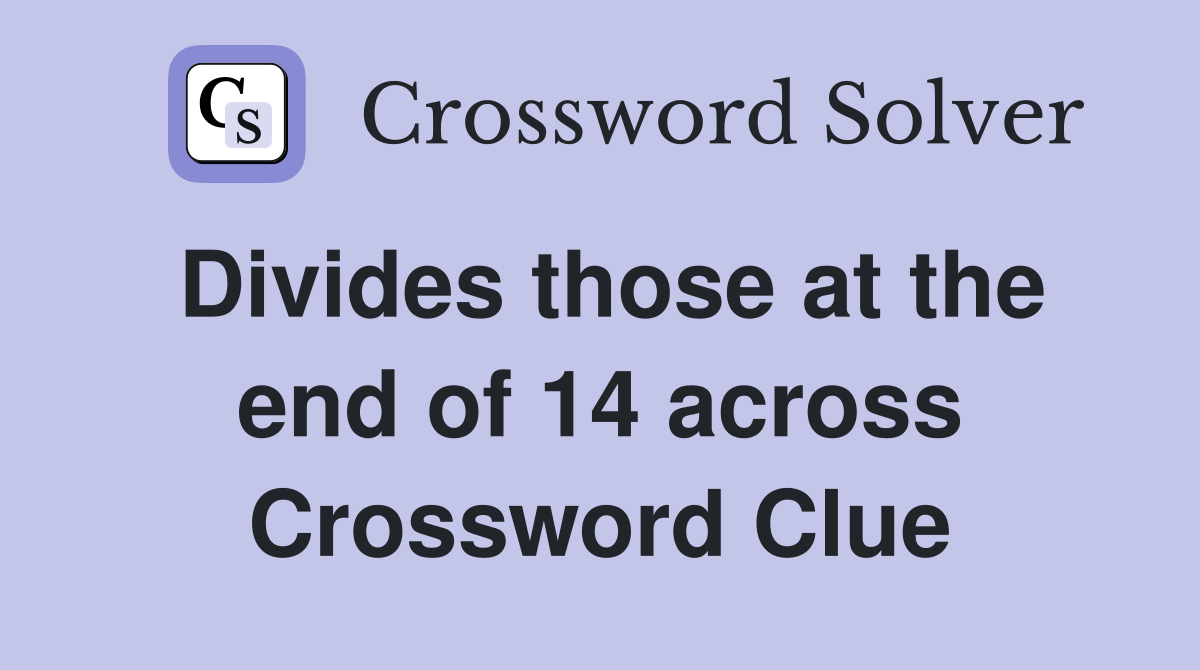 Divides those at the end of 14 across Crossword Clue