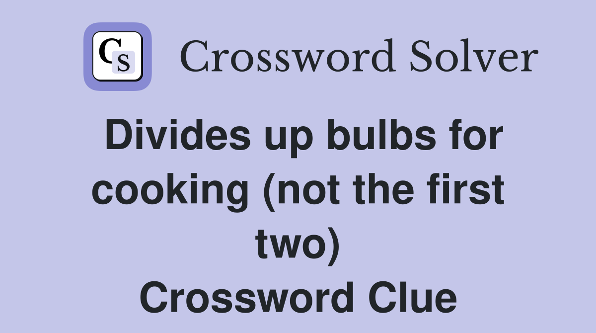 Divides up bulbs for cooking (not the first two) Crossword Clue