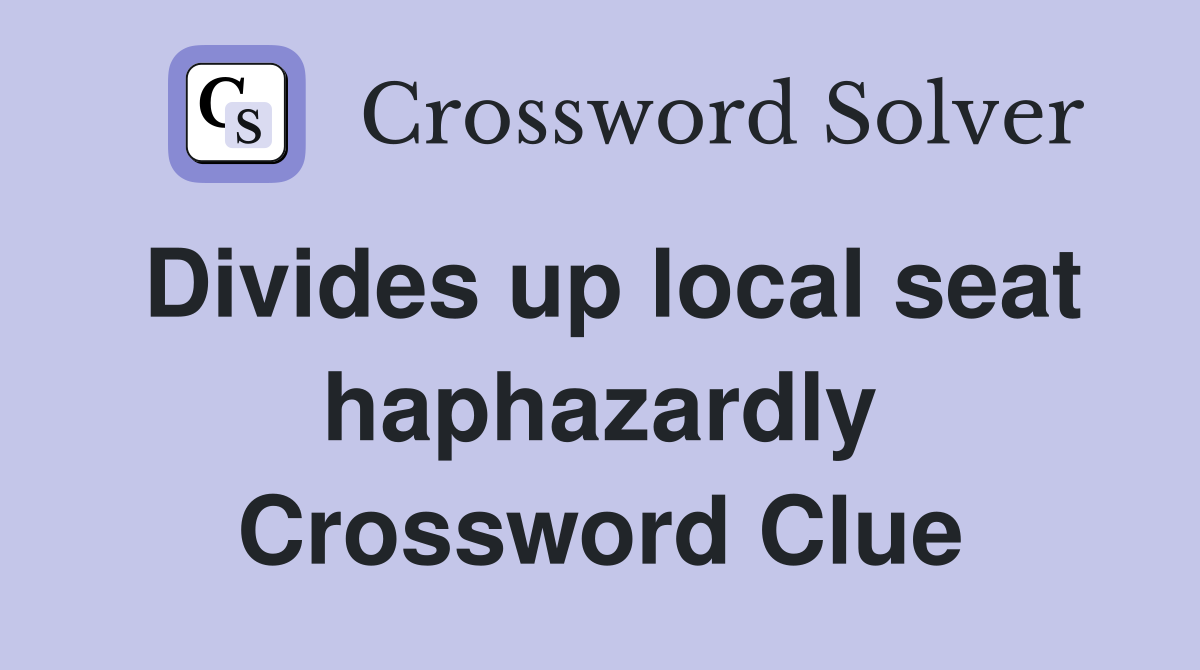 Divides up local seat haphazardly Crossword Clue