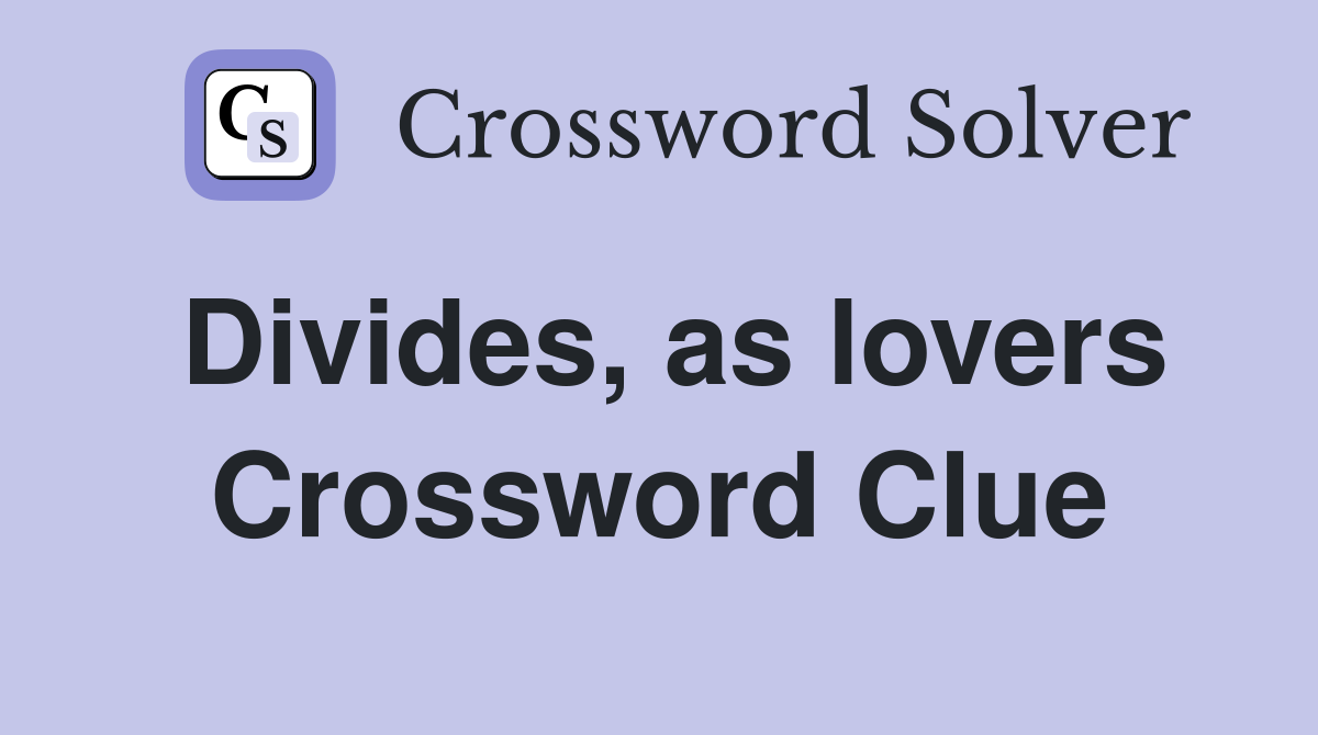 Divides, as lovers Crossword Clue
