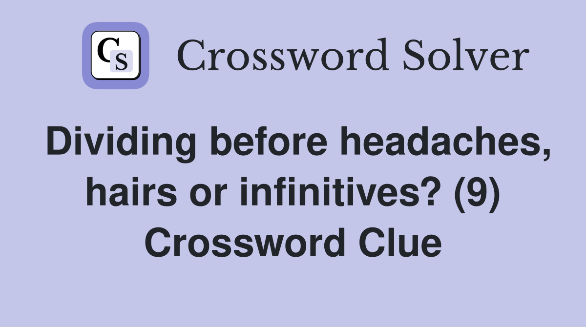 Dividing before headaches, hairs or infinitives? (9) Crossword Clue