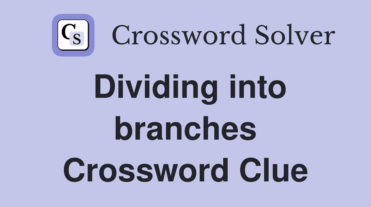 Dividing into branches Crossword Clue