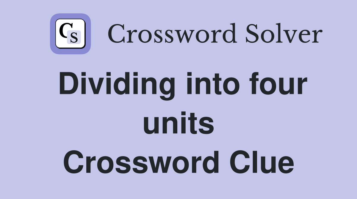 Dividing into four units Crossword Clue