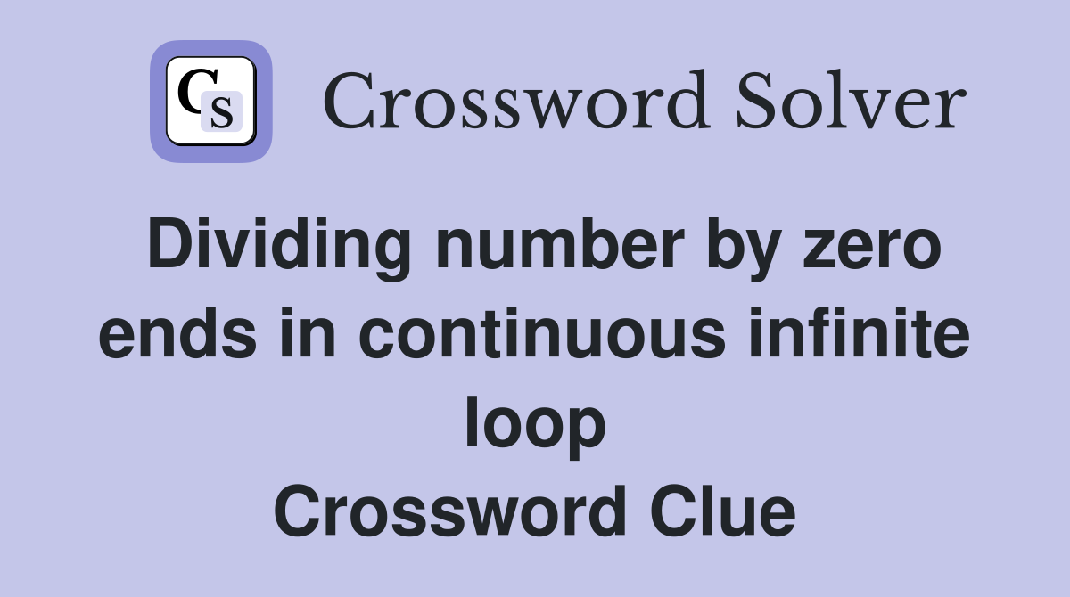 Dividing number by zero ends in continuous infinite loop Crossword Clue