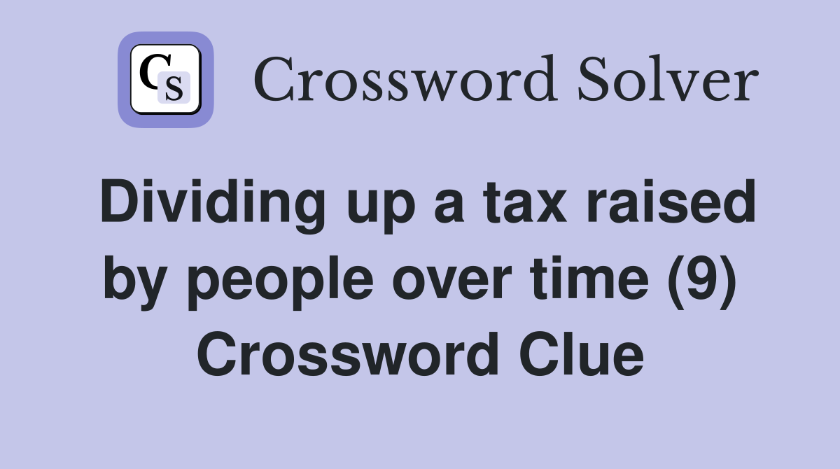 Dividing up a tax raised by people over time (9) Crossword Clue
