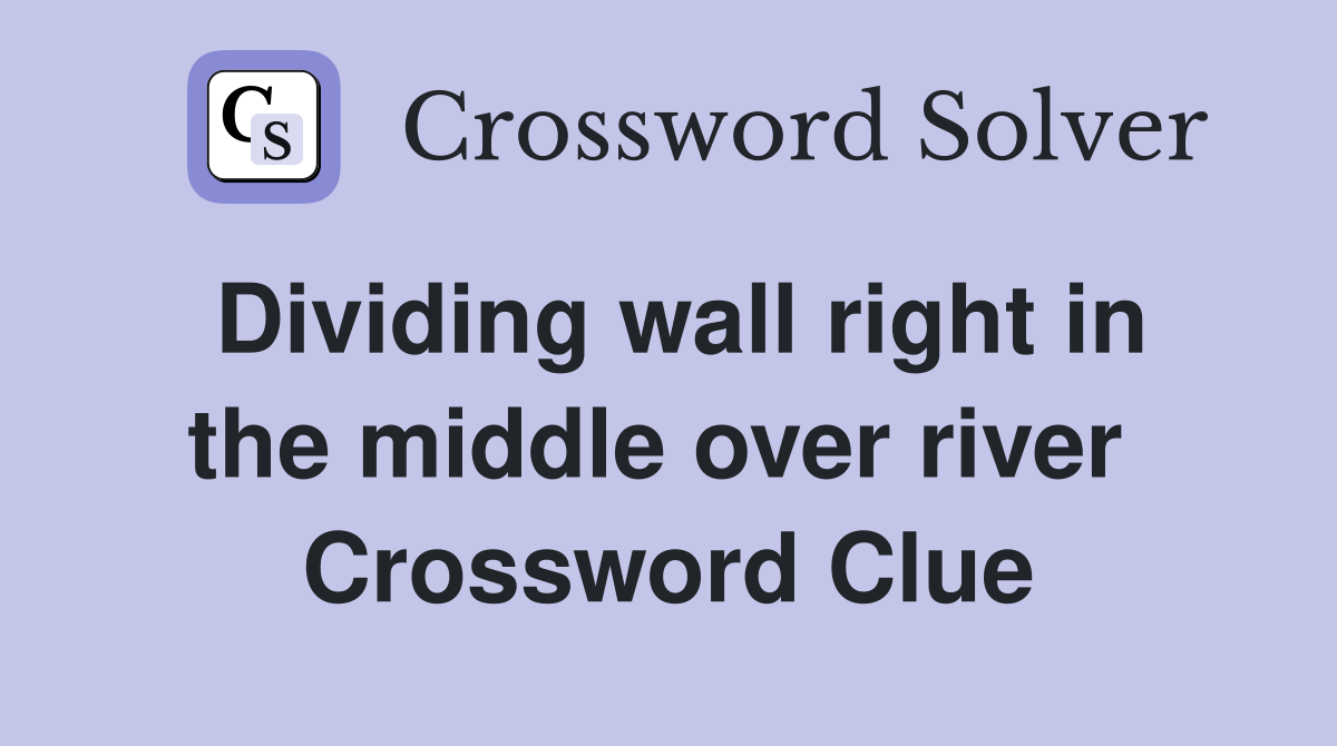Dividing wall right in the middle over river  Crossword Clue