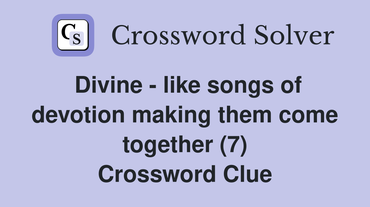 Divine - like songs of devotion making them come together (7) Crossword Clue