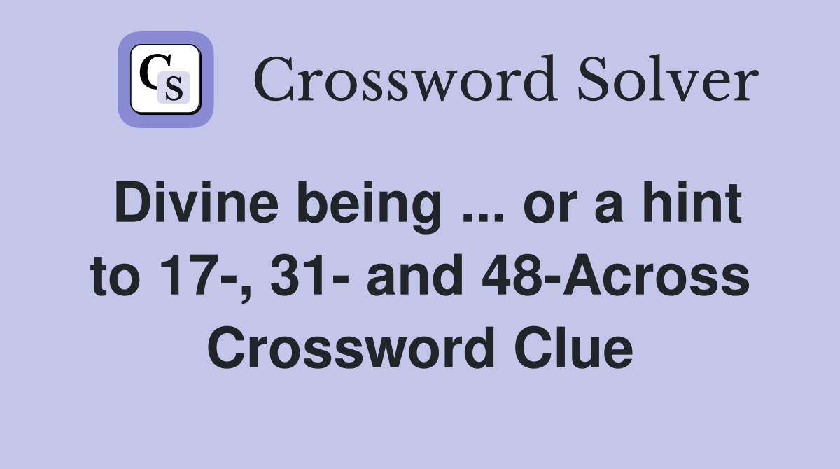 Divine being ... or a hint to 17-, 31- and 48-Across Crossword Clue