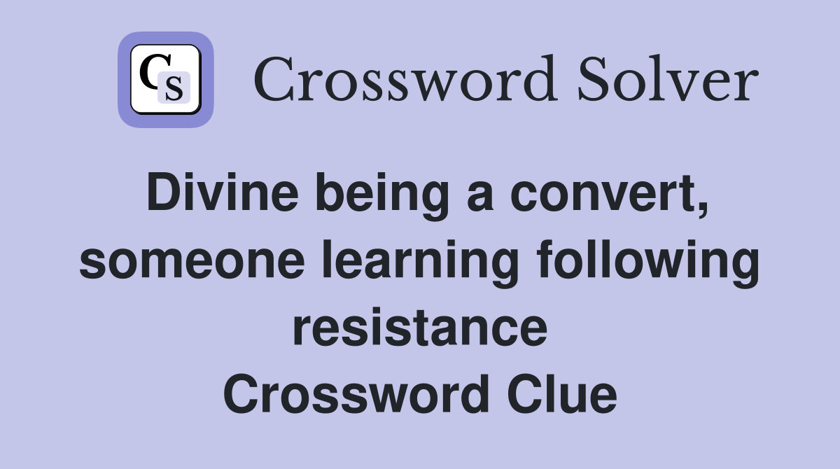 Divine being a convert, someone learning following resistance Crossword Clue