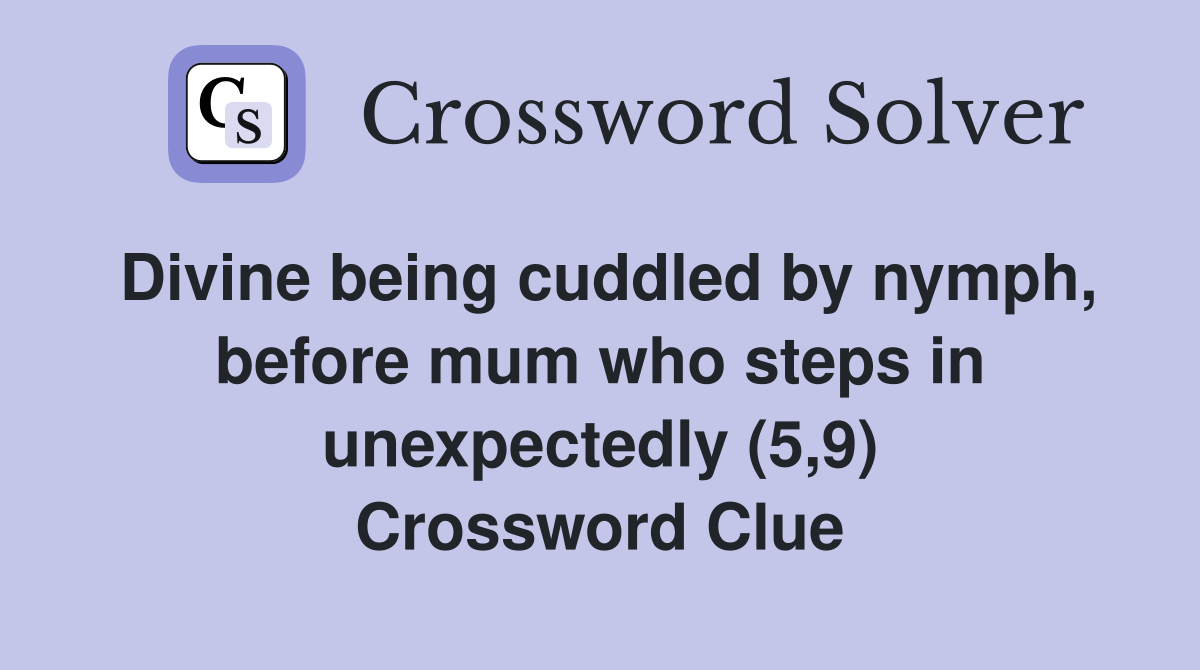 Divine being cuddled by nymph, before mum who steps in unexpectedly (5,9) Crossword Clue