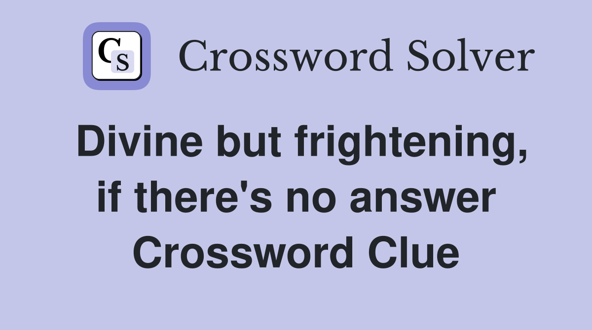 Divine but frightening, if there's no answer Crossword Clue