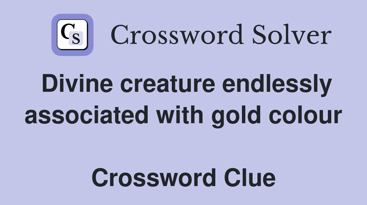 Divine creature endlessly associated with gold colour  Crossword Clue