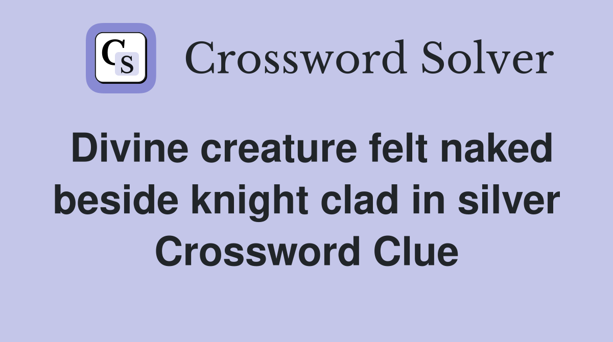 Divine creature felt naked beside knight clad in silver Crossword Clue