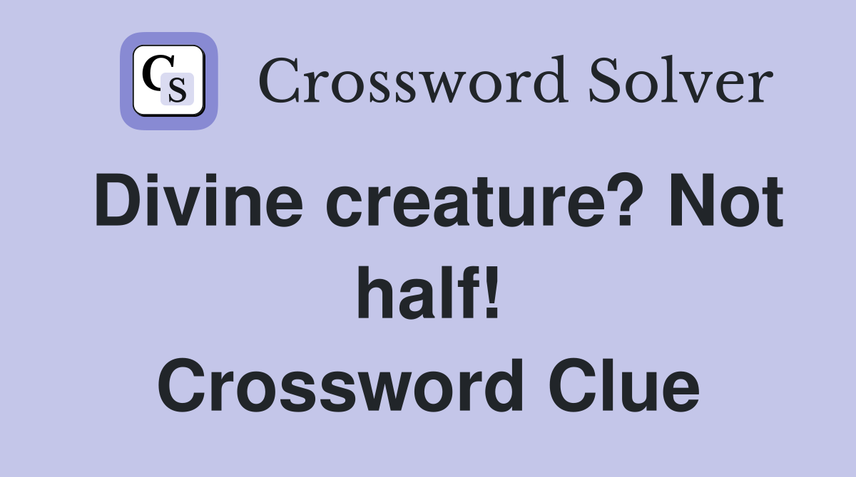 Divine creature? Not half! Crossword Clue
