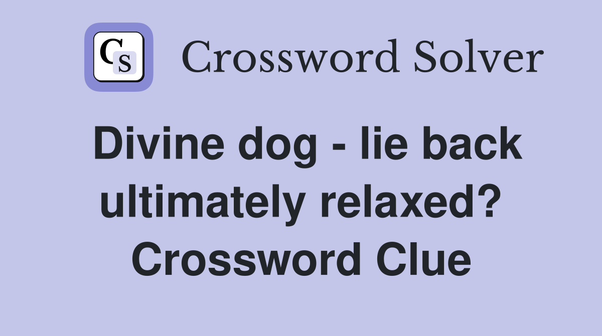 Divine dog - lie back ultimately relaxed? Crossword Clue