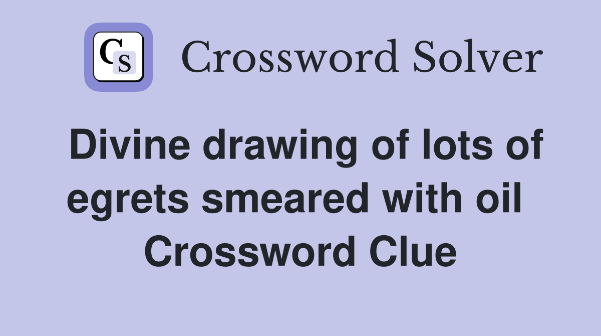 Divine drawing of lots of egrets smeared with oil  Crossword Clue