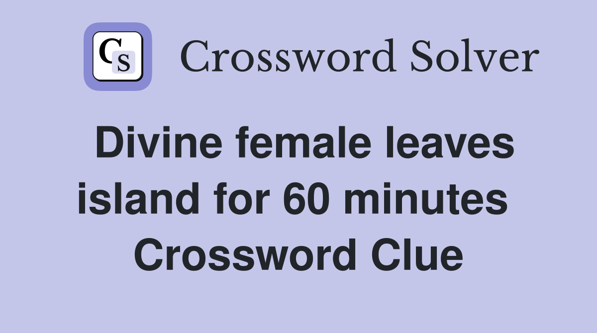 Divine female leaves island for 60 minutes  Crossword Clue