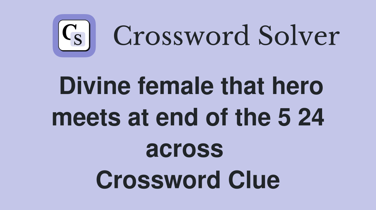 Divine female that hero meets at end of the 5 24 across  Crossword Clue