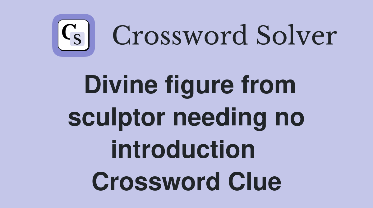 Divine figure from sculptor needing no introduction  Crossword Clue