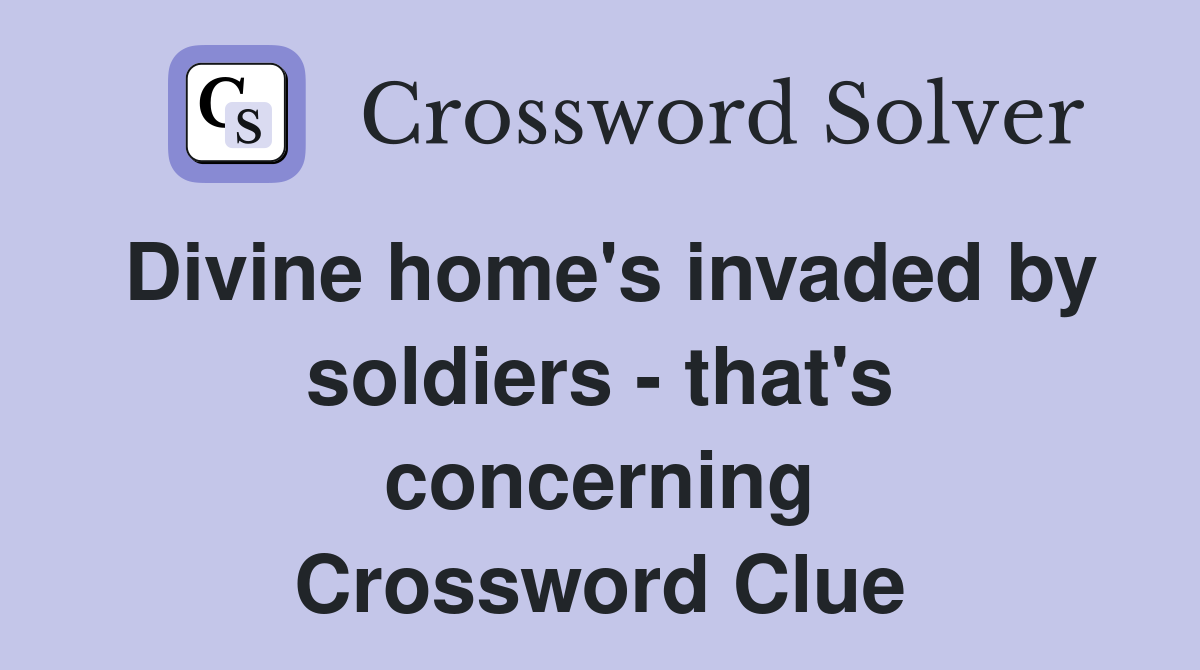 Divine home's invaded by soldiers - that's concerning Crossword Clue