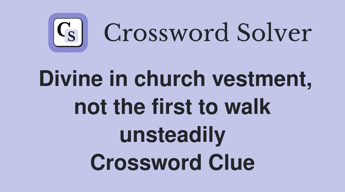 Divine in church vestment, not the first to walk unsteadily Crossword Clue