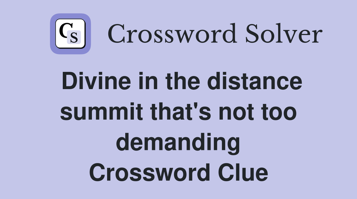 Divine in the distance summit that's not too demanding Crossword Clue